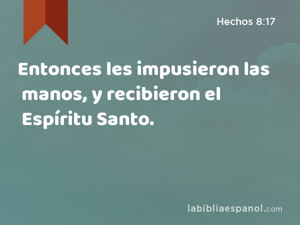 Entonces les impusieron las manos, y recibieron el Espíritu Santo. - Hechos 8:17