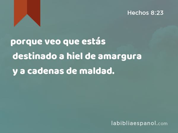 porque veo que estás destinado a hiel de amargura y a cadenas de maldad. - Hechos 8:23