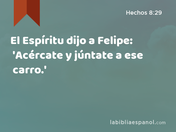 El Espíritu dijo a Felipe: 'Acércate y júntate a ese carro.' - Hechos 8:29