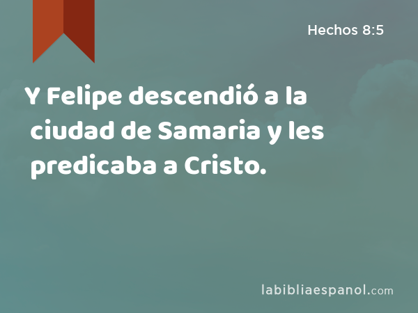 Y Felipe descendió a la ciudad de Samaria y les predicaba a Cristo. - Hechos 8:5