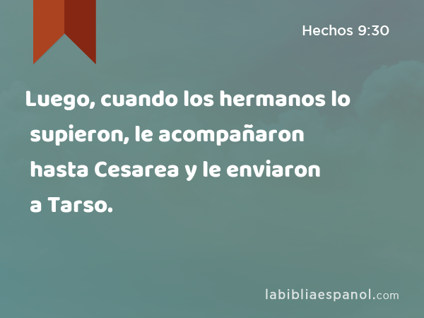 Luego, cuando los hermanos lo supieron, le acompañaron hasta Cesarea y le enviaron a Tarso. - Hechos 9:30