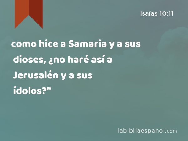 como hice a Samaria y a sus dioses, ¿no haré así a Jerusalén y a sus ídolos?’' - Isaías 10:11