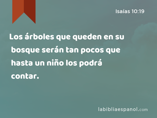 Los árboles que queden en su bosque serán tan pocos que hasta un niño los podrá contar. - Isaías 10:19