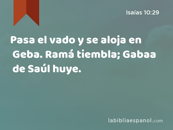 Pasa el vado y se aloja en Geba. Ramá tiembla; Gabaa de Saúl huye. - Isaías 10:29