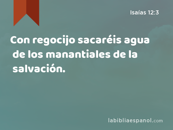 Con regocijo sacaréis agua de los manantiales de la salvación. - Isaías 12:3