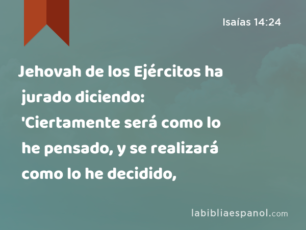 Jehovah de los Ejércitos ha jurado diciendo: 'Ciertamente será como lo he pensado, y se realizará como lo he decidido, - Isaías 14:24