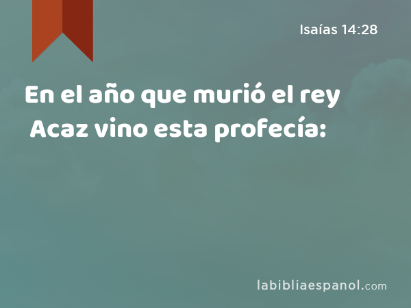 En el año que murió el rey Acaz vino esta profecía: - Isaías 14:28