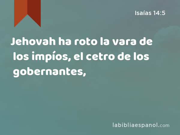 Jehovah ha roto la vara de los impíos, el cetro de los gobernantes, - Isaías 14:5