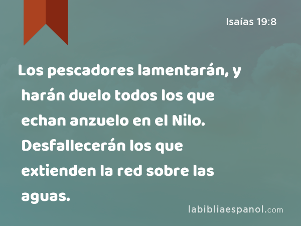 Los pescadores lamentarán, y harán duelo todos los que echan anzuelo en el Nilo. Desfallecerán los que extienden la red sobre las aguas. - Isaías 19:8