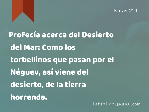 Profecía acerca del Desierto del Mar: Como los torbellinos que pasan por el Néguev, así viene del desierto, de la tierra horrenda. - Isaías 21:1