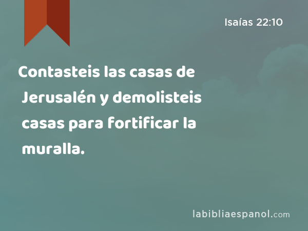 Contasteis las casas de Jerusalén y demolisteis casas para fortificar la muralla. - Isaías 22:10