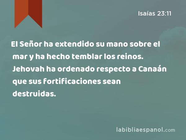 El Señor ha extendido su mano sobre el mar y ha hecho temblar los reinos. Jehovah ha ordenado respecto a Canaán que sus fortificaciones sean destruidas. - Isaías 23:11