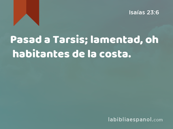 Pasad a Tarsis; lamentad, oh habitantes de la costa. - Isaías 23:6