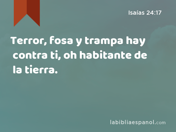 Terror, fosa y trampa hay contra ti, oh habitante de la tierra. - Isaías 24:17