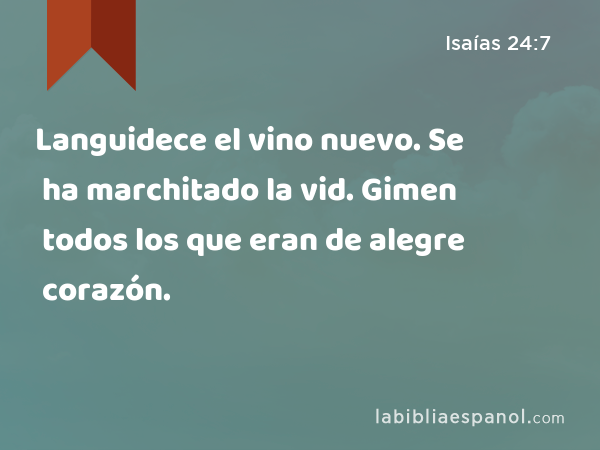 Languidece el vino nuevo. Se ha marchitado la vid. Gimen todos los que eran de alegre corazón. - Isaías 24:7