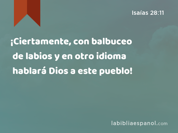 ¡Ciertamente, con balbuceo de labios y en otro idioma hablará Dios a este pueblo! - Isaías 28:11