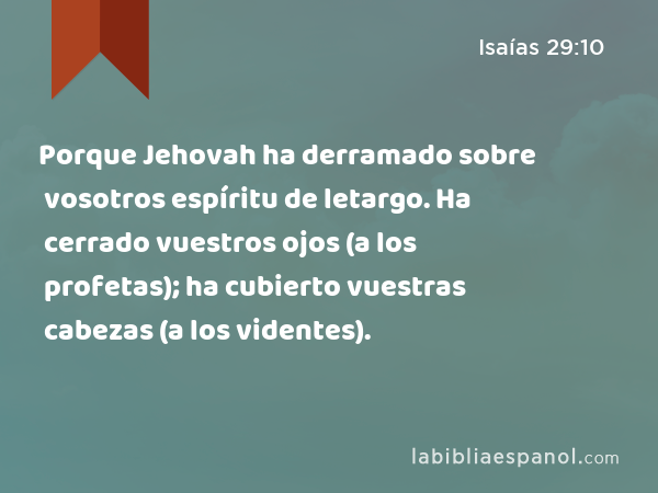 Porque Jehovah ha derramado sobre vosotros espíritu de letargo. Ha cerrado vuestros ojos (a los profetas); ha cubierto vuestras cabezas (a los videntes). - Isaías 29:10