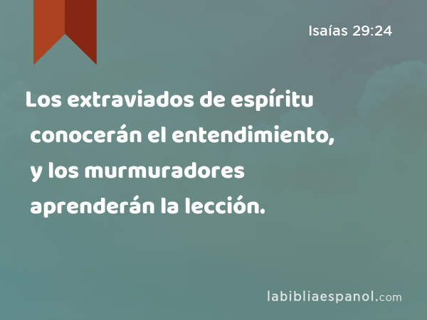 Los extraviados de espíritu conocerán el entendimiento, y los murmuradores aprenderán la lección. - Isaías 29:24