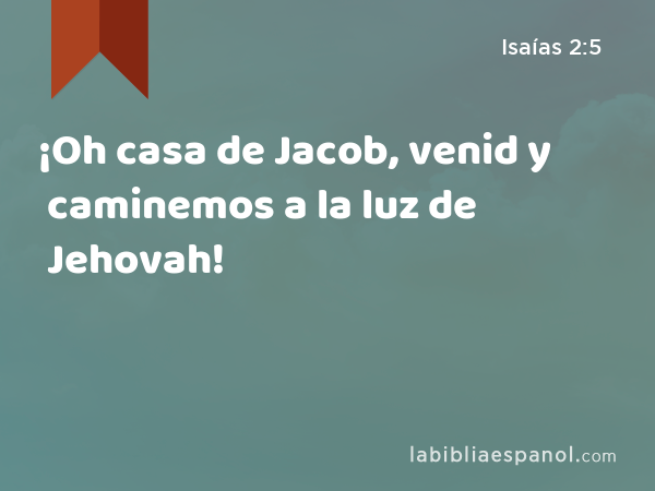 ¡Oh casa de Jacob, venid y caminemos a la luz de Jehovah! - Isaías 2:5