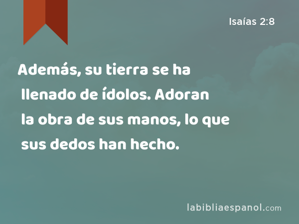 Además, su tierra se ha llenado de ídolos. Adoran la obra de sus manos, lo que sus dedos han hecho. - Isaías 2:8