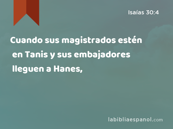 Cuando sus magistrados estén en Tanis y sus embajadores lleguen a Hanes, - Isaías 30:4