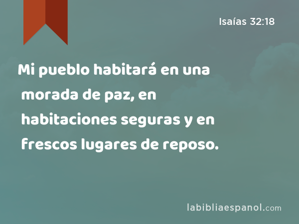 Mi pueblo habitará en una morada de paz, en habitaciones seguras y en frescos lugares de reposo. - Isaías 32:18