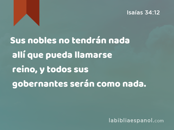 Sus nobles no tendrán nada allí que pueda llamarse reino, y todos sus gobernantes serán como nada. - Isaías 34:12