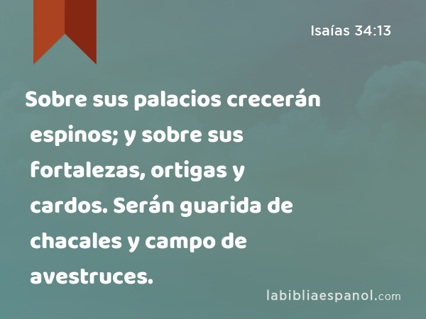 Sobre sus palacios crecerán espinos; y sobre sus fortalezas, ortigas y cardos. Serán guarida de chacales y campo de avestruces. - Isaías 34:13