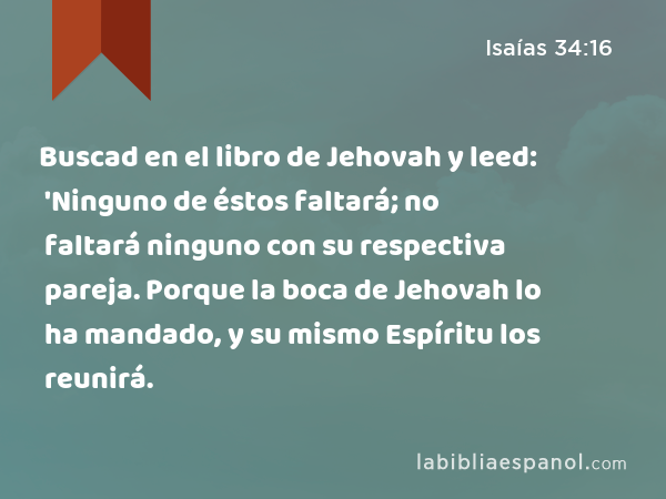 Buscad en el libro de Jehovah y leed: 'Ninguno de éstos faltará; no faltará ninguno con su respectiva pareja. Porque la boca de Jehovah lo ha mandado, y su mismo Espíritu los reunirá. - Isaías 34:16