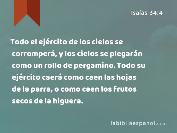 Todo el ejército de los cielos se corromperá, y los cielos se plegarán como un rollo de pergamino. Todo su ejército caerá como caen las hojas de la parra, o como caen los frutos secos de la higuera. - Isaías 34:4