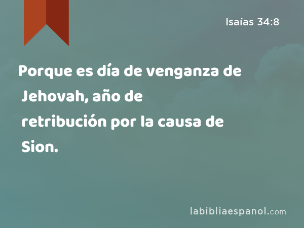 Porque es día de venganza de Jehovah, año de retribución por la causa de Sion. - Isaías 34:8