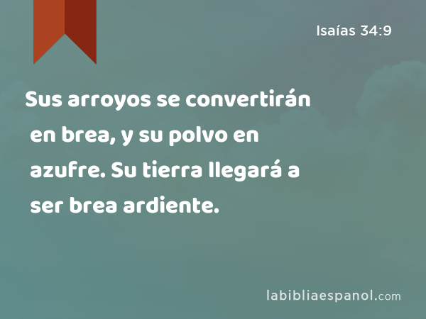 Sus arroyos se convertirán en brea, y su polvo en azufre. Su tierra llegará a ser brea ardiente. - Isaías 34:9