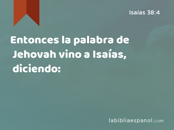 Entonces la palabra de Jehovah vino a Isaías, diciendo: - Isaías 38:4