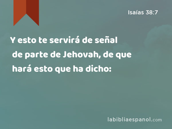 Y esto te servirá de señal de parte de Jehovah, de que hará esto que ha dicho: - Isaías 38:7