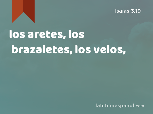 los aretes, los brazaletes, los velos, - Isaías 3:19