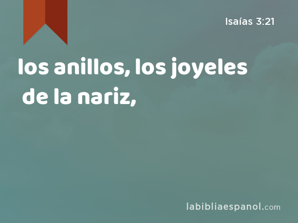 los anillos, los joyeles de la nariz, - Isaías 3:21