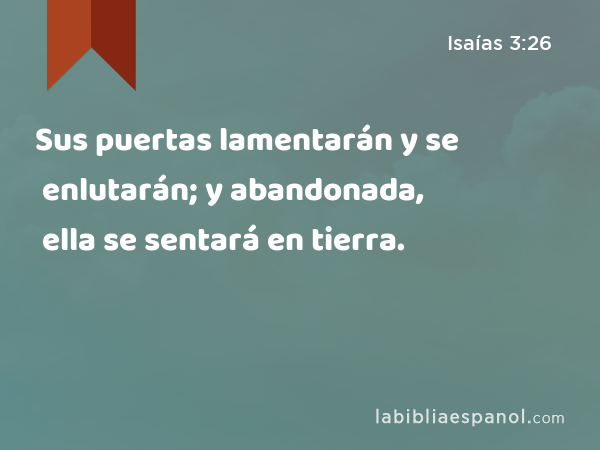 Sus puertas lamentarán y se enlutarán; y abandonada, ella se sentará en tierra. - Isaías 3:26