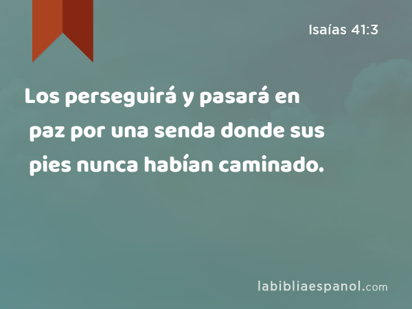 Los perseguirá y pasará en paz por una senda donde sus pies nunca habían caminado. - Isaías 41:3