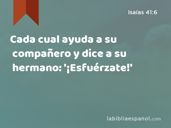 Cada cual ayuda a su compañero y dice a su hermano: '¡Esfuérzate!' - Isaías 41:6