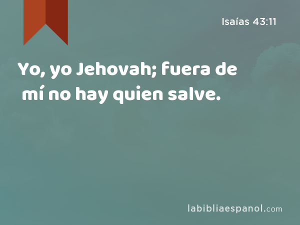Yo, yo Jehovah; fuera de mí no hay quien salve. - Isaías 43:11