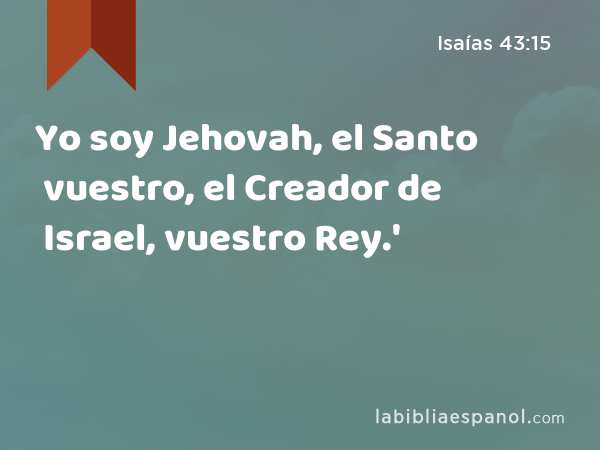 Yo soy Jehovah, el Santo vuestro, el Creador de Israel, vuestro Rey.' - Isaías 43:15