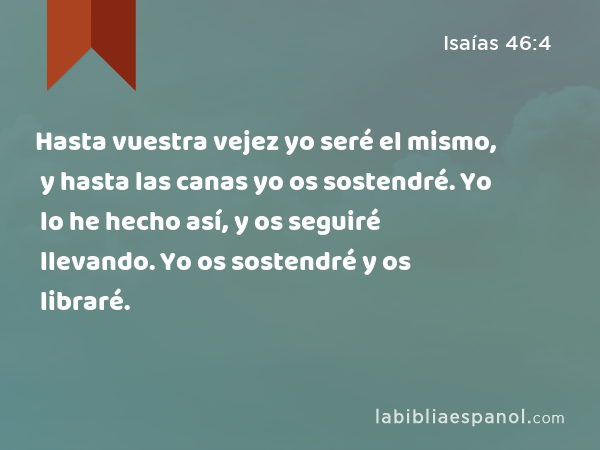 Hasta vuestra vejez yo seré el mismo, y hasta las canas yo os sostendré. Yo lo he hecho así, y os seguiré llevando. Yo os sostendré y os libraré. - Isaías 46:4