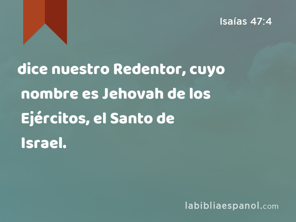 dice nuestro Redentor, cuyo nombre es Jehovah de los Ejércitos, el Santo de Israel. - Isaías 47:4