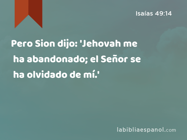 Pero Sion dijo: 'Jehovah me ha abandonado; el Señor se ha olvidado de mí.' - Isaías 49:14