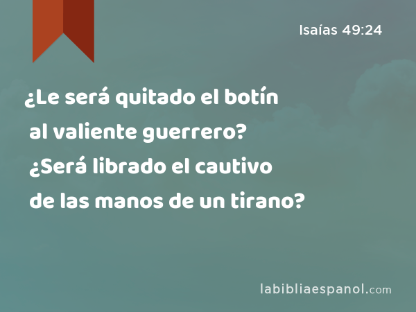 ¿Le será quitado el botín al valiente guerrero? ¿Será librado el cautivo de las manos de un tirano? - Isaías 49:24