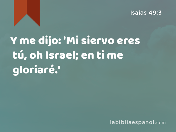 Y me dijo: 'Mi siervo eres tú, oh Israel; en ti me gloriaré.' - Isaías 49:3