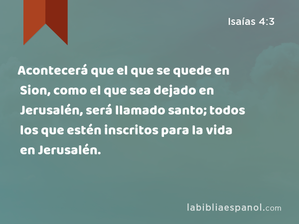 Acontecerá que el que se quede en Sion, como el que sea dejado en Jerusalén, será llamado santo; todos los que estén inscritos para la vida en Jerusalén. - Isaías 4:3