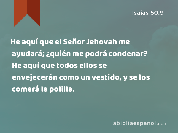 He aquí que el Señor Jehovah me ayudará; ¿quién me podrá condenar? He aquí que todos ellos se envejecerán como un vestido, y se los comerá la polilla. - Isaías 50:9