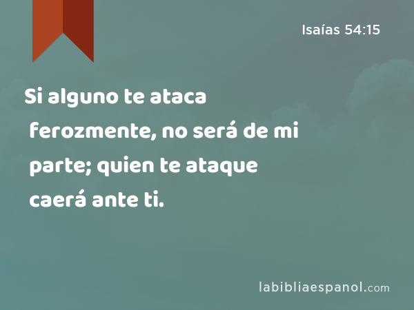 Si alguno te ataca ferozmente, no será de mi parte; quien te ataque caerá ante ti. - Isaías 54:15