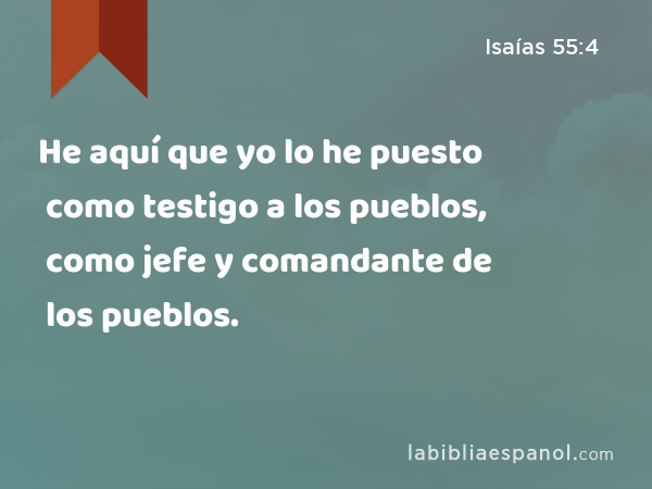 He aquí que yo lo he puesto como testigo a los pueblos, como jefe y comandante de los pueblos. - Isaías 55:4